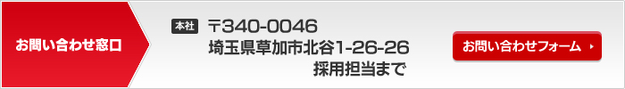 お問い合わせ窓口｜本社　〒340-0045　埼玉県草加市小山2-11-16　採用担当まで